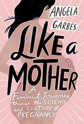 Like a Mother : A Feminist Journey Through the Science and Cultur