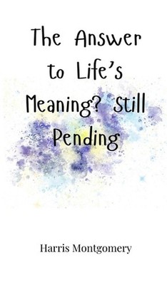 The Answer to Life's Meaning? Still Pending by Harris Montgomery Hardcover Book