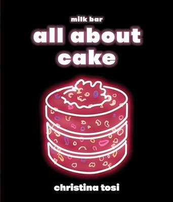 All About Cake: A Milk Bar Cookbook, Christina Tosi