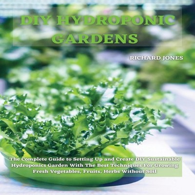 DIY HYDROPONIC GARDENS The Complete Guide to Setting Up and Creat