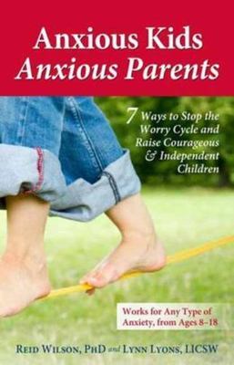 Anxious Kids, Anxious Parents: 7 Ways to Stop the Worry Cycle and Raise Courageo