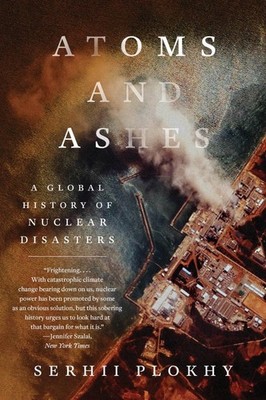 Atoms and Ashes: A Global History of Nuclear Disasters, Plokhy, Serhii, Very Goo