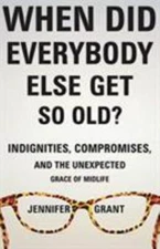 When Did Everybody Else Get So Old?: Indignities, Compromises, and the Unexpect