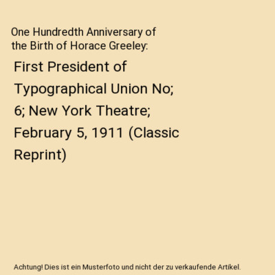 One Hundredth Anniversary of the Birth of Horace Greeley: First President of Typ