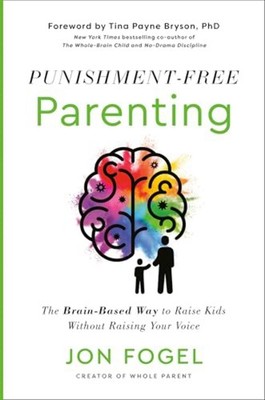 Punishment-Free Parenting: The Brain-Based Way to Raise Kids Without Raising You