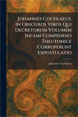 Johannes Cochlaeus. In Obscuros Viros Qui Decretorum Volumen Infami Compendio Th