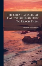 The Great Geysers Of California, And How To Reach Them by Laura de Force Gordon 