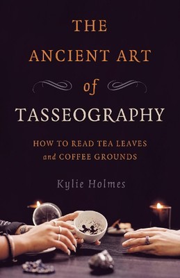 Alte Kunst der Tasseographie, Die: Wie man Teeblätter und Kaffeesatz liest von K