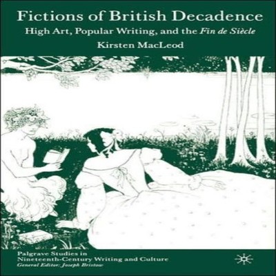 Fictions of British Decadence High Art Popular Writing and the Fi