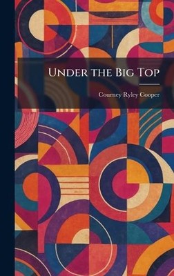 Under the Big Top by Courney Ryley Cooper Hardcover Book