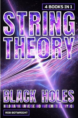 String Theory: Black Holes, Holographic Universe And Mathematical Physics by Rob