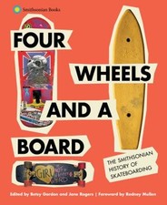 Four Wheels And A Board The Smithsonian History Of Skateboardin Four Wheels And A Board The Smithsonian History Of Skateboardin