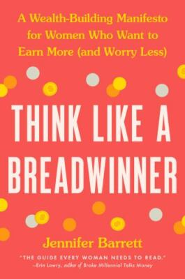 Think Like a Breadwinner: A Wealth-Building Manifesto for Women Who Want to Ear