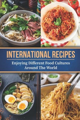 International Recipes: Enjoying Different Food Cultures Around T