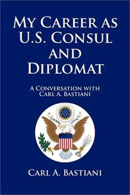 My Career as U.S. Consul and Diplomat: A Conversation with Carl A. Bastiani (Pap
