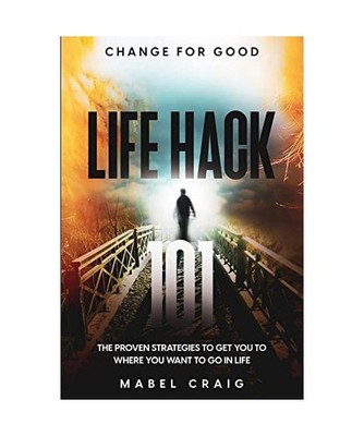 Change For Good: Life Hack 101 - The Proven Strategies To Get You To Where You W