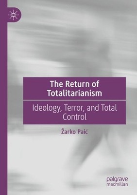 The Return of Totalitarianism: Ideology, Terror, and Total Control by ?arko Pai?