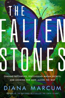 The Fallen Stones: Chasing Butterflies, Discovering Mayan Secrets, and Looking f