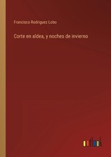 Corte en aldea, y noches de invierno by Francisco Rodriguez Lobo (Spanish) Paper