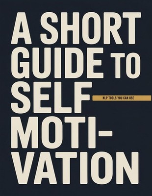 A Short Guide to Self-Motivation: NLP Tools You Can Use (Practical Applications