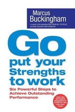 Go Put Your Strengths to Work : 6 Powerful Steps to Achieve Outst