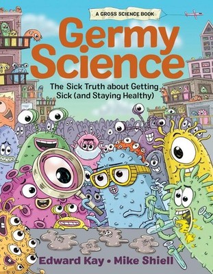 Germy Science: The Sick Truth about Getting Sick (and Staying Healthy) by Edward