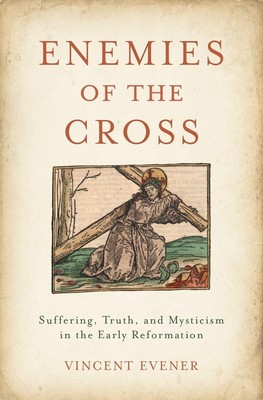 Enemies of the Cross: Suffering, Truth, and Mysticism in the Early Reformation b
