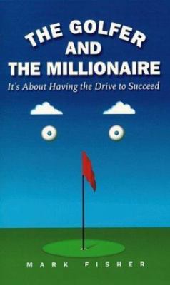 Golfer and the Millionaire : It's about Having the Drive to Succeed by Mark...