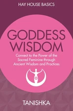 Goddess Wisdom: Connect to the Power of the Sacred Feminine Through Ancient ...