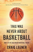 This Was Never About Basketball | Book 1 Of The Zeke Archer Basketball Trilogy