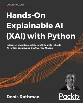 Hands-On Explainable AI (XAI) with Python: Interpret, visualize, explain, an...