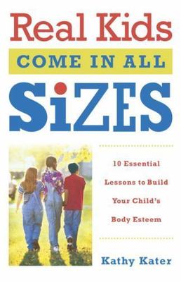 Real Kids Come in All Sizes : Ten Essential Lessons to Build Your Child's Bod...