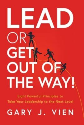 Lead or Get Out of the Way!: Eight Powerful Principles to Take Your...