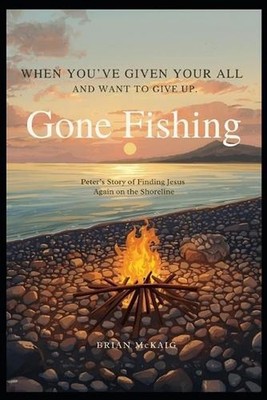 Gone Fishing: When You've Given Your All and are Ready to Give Up by Brian McKai