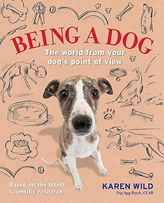 Being a Dog: The world from your dog's p..., Karen Wild