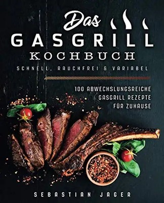 Das Gasgrill Kochbuch - Schnell, rauchfrei & variabel: 100 abwechslungsreiche Ga