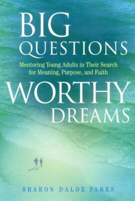 Big Questions, Worthy Dreams: Mentoring Young Adults in Their Search for Meaning