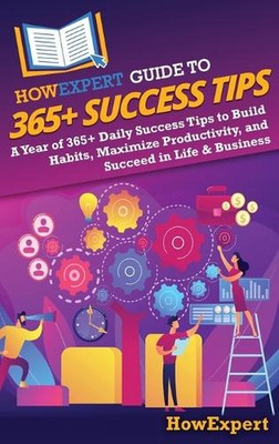 HowExpert Guide to 365+ Success Tips: A Year of 365+ Daily Success Tips to Build
