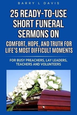 25 Ready-To-Use Short Funeral Sermons on Comfort, Hope, and Truth for Life's Mos