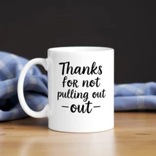 Thanks for Not Pulling Out – Funny Father’s Day Coffee Mug, Gag Gift for Dad