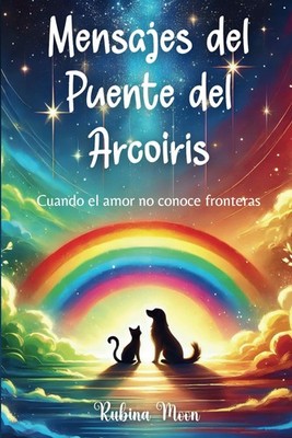 Mensajes del Puente del Arco�ris: Cuando el amor no conoce fronteras by Moon