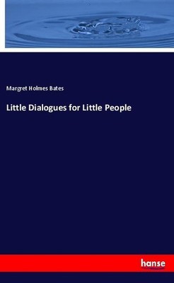 Little Dialogues for Little People Margret Holmes Bates