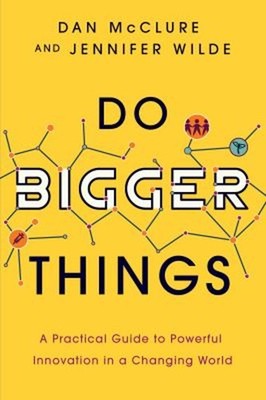 Do Bigger Things : A Practical Guide to Powerful Innovation in a