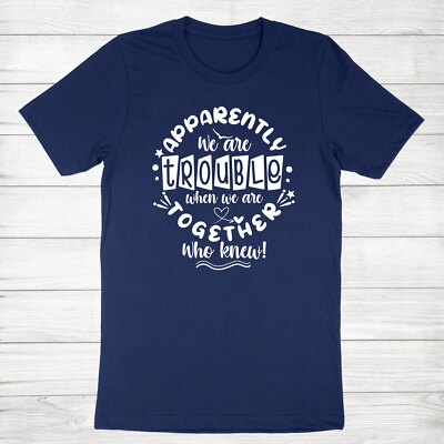 Funny Best Friend Shirt Apparently We're Trouble When We Are Together Who Knew