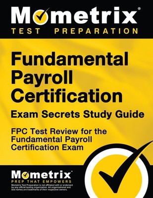 Fundamental Payroll Certification Exam Secrets Study Guide: FPC Test Review ...