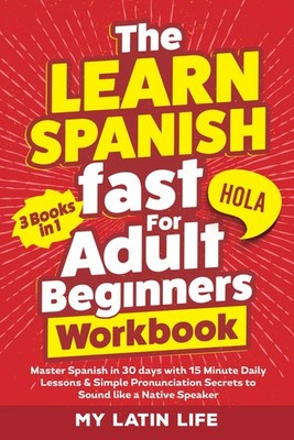 The Learn Spanish Fast for Adult Beginners 3-in-1 Workbook: Master Spanish i...