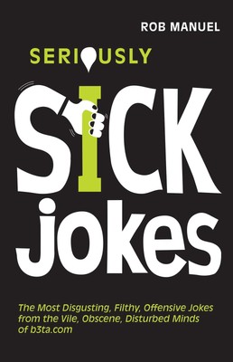 Seriously Sick Jokes: The Most Disgusting, Filthy, Offensive Jokes from the ...