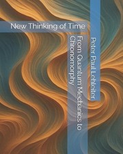 From Quantum Mechanics to Chronomorphy: New Thinking of Time by Peter Paul Lehle