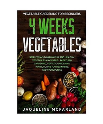 Vegetable Gardening For Beginners: 4 WEEKS VEGETABLES - Simple Ways to Grow Full