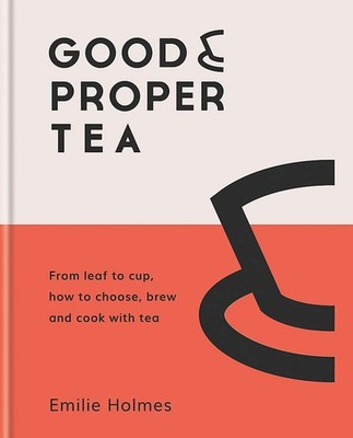 Good & Proper Tea: How to make, drink and cook with tea by Holmes